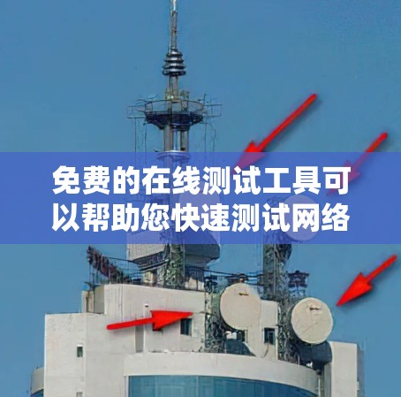 免费的在线测试工具可以帮助您快速测试网络连接速度、流量、稳定性等基本功能。以下是一些免费的在线测试工具推荐