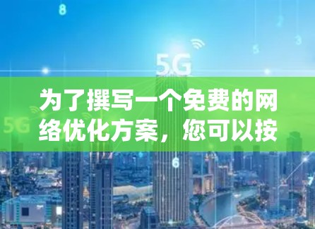 为了撰写一个免费的网络优化方案,您可以按照以下系统化的步骤进行 为了撰写一个免费的网络优化方案,您可以按照以下系统化的步骤进行