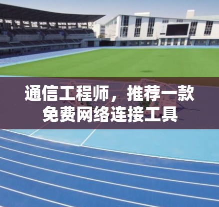 通信工程师,推荐一款免费网络连接工具 通信工程师,推荐一款免费网络连接工具