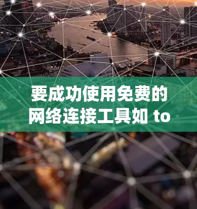 要成功使用免费的网络连接工具如 tor、netcat 和 netty,可以按照以下步骤进行 要成功使用免费的网络连接工具如 tor、netcat 和 netty,可以按照以下步骤进行