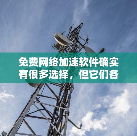 免费网络加速软件确实有很多选择，但它们各有优劣。以下是一些免费的网络加速软件，它们通常适合在需要快速连接网络但不想付费的情况下使用