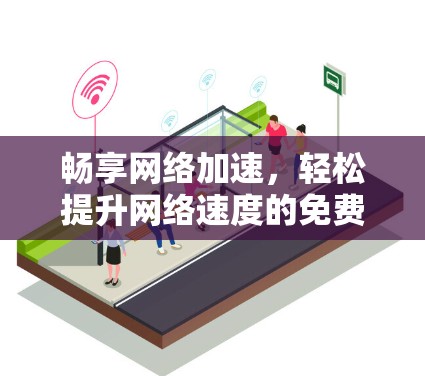 畅享网络加速，轻松提升网络速度的免费选择