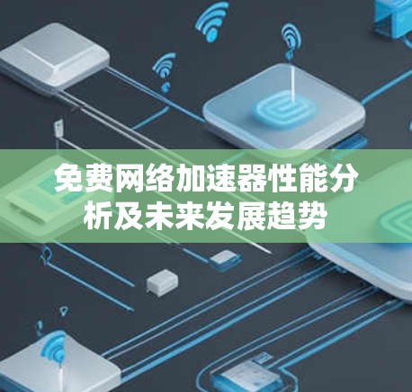 免费网络加速器性能分析及未来发展趋势 免费网络加速器性能分析及未来发展趋势