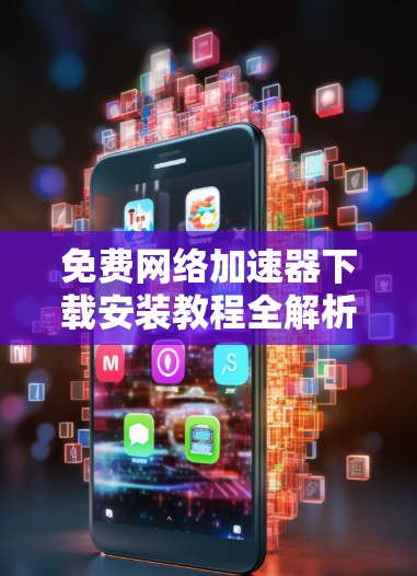 免费网络加速器下载安装教程全解析