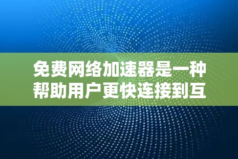 免费网络加速器是一种帮助用户更快连接到互联网的工具,通常提供速度测试、数据连接评估以及网络兼容性测试等服务。以下是对这些工具的体验总结 免费网络加速器是一种帮助用户更快连接到互联网的工具,通常提供速度测试、数据连接评估以及网络兼容性测试等服务。以下是对这些工具的体验总结