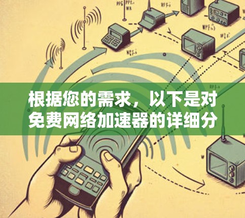 根据您的需求，以下是对免费网络加速器的详细分析和总结