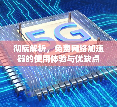 彻底解析，免费网络加速器的使用体验与优缺点