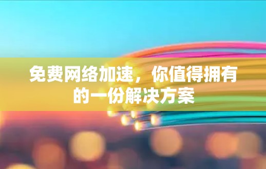 免费网络加速，你值得拥有的一份解决方案