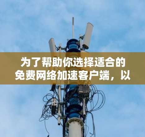 为了帮助你选择适合的免费网络加速客户端,以下是一个分步指南 为了帮助你选择适合的免费网络加速客户端,以下是一个分步指南