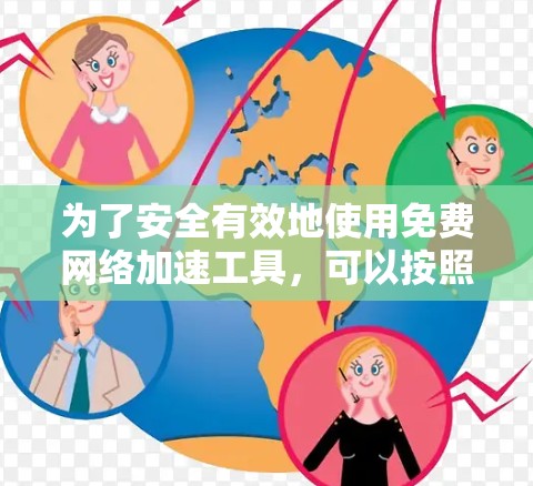为了安全有效地使用免费网络加速工具，可以按照以下步骤进行