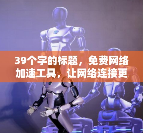 39个字的标题,免费网络加速工具,让网络连接更顺畅 39个字的标题,免费网络加速工具,让网络连接更顺畅