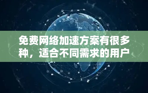 免费网络加速方案有很多种，适合不同需求的用户。以下是一些常见的免费网络加速方案