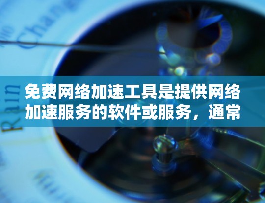 免费网络加速工具是提供网络加速服务的软件或服务，通常免费，但需注意安全性和功能限制。以下是一些常见的免费网络加速工具