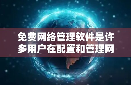 免费网络管理软件是许多用户在配置和管理网络时常用的工具，但需要注意的是，免费软件通常功能有限，无法满足复杂的网络管理需求。以下是一些免费的网络管理软件推荐，供您参考