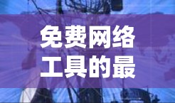 免费网络工具的最新版本通常会根据需求和用户需求进行调整，以提供更好的功能和性能。以下是一些常见的免费网络工具及其最新版本，供参考
