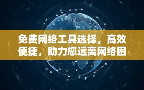 免费网络工具选择,高效便捷,助力您远离网络困境 免费网络工具选择,高效便捷,助力您远离网络困境
