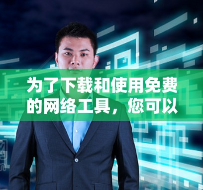 为了下载和使用免费的网络工具,您可以按照以下步骤进行 为了下载和使用免费的网络工具,您可以按照以下步骤进行