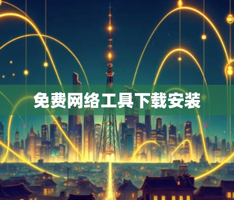 免费网络工具下载安装 免费网络工具下载安装