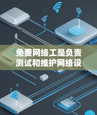 免费网络工是负责测试和维护网络设备的工作，具备以下关键技能和步骤