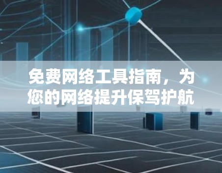 免费网络工具指南,为您的网络提升保驾护航! 免费网络工具指南,为您的网络提升保驾护航!