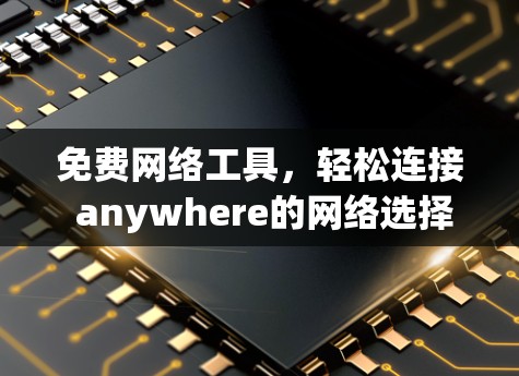 免费网络工具，轻松连接 anywhere的网络选择