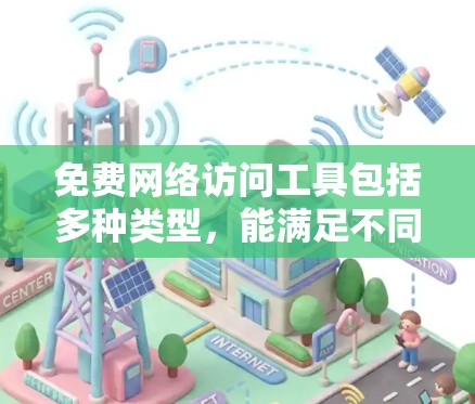 免费网络访问工具包括多种类型，能满足不同场景下的网络访问需求。以下是对这些工具的详细分析和总结