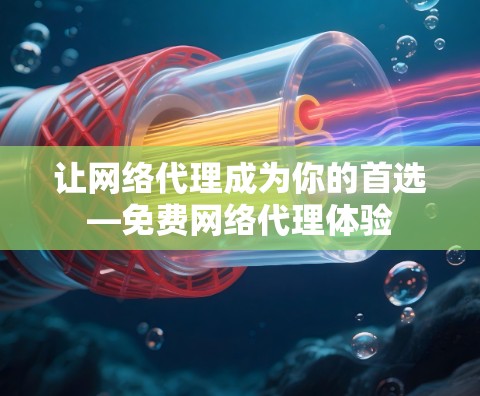 让网络代理成为你的首选—免费网络代理体验