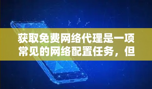 获取免费网络代理是一项常见的网络配置任务,但具体步骤可能因地区的网络管理政策和设备类型有所不同。以下是获取免费网络代理的通用步骤 获取免费网络代理是一项常见的网络配置任务,但具体步骤可能因地区的网络管理政策和设备类型有所不同。以下是获取免费网络代理的通用步骤