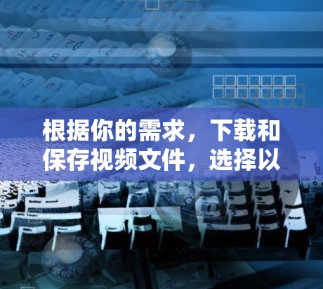 根据你的需求,下载和保存视频文件,选择以下免费工具 根据你的需求,下载和保存视频文件,选择以下免费工具