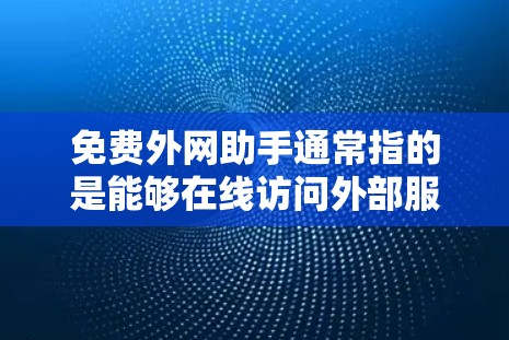 免费外网助手通常指的是能够在线访问外部服务器、外部资源或应用的资源。以下是一些常见的免费外网助手推荐，帮助您快速获取所需信息
