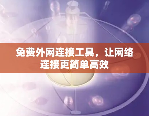 免费外网连接工具，让网络连接更简单高效