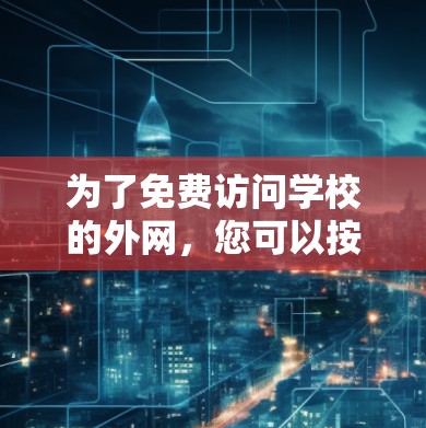 为了免费访问学校的外网,您可以按照以下步骤操作 为了免费访问学校的外网,您可以按照以下步骤操作