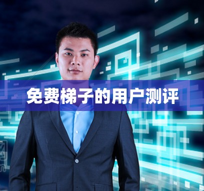 免费梯子的用户测评 免费梯子的用户测评