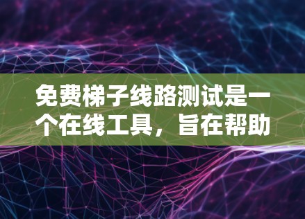 免费梯子线路测试是一个在线工具,旨在帮助用户测试和分析PCB、无线局域网(WLAN)无线上传 和 网络(无线 UP)等梯子线路的健康和性能。以下是对该主题的分步解释 免费梯子线路测试是一个在线工具,旨在帮助用户测试和分析PCB、无线局域网(WLAN)无线上传 和 网络(无线 UP)等梯子线路的健康和性能。以下是对该主题的分步解释