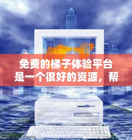 免费的梯子体验平台是一个很好的资源，帮助用户了解如何使用梯子以及其安全使用方法。以下是一些可以参考的平台