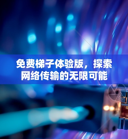 免费梯子体验版，探索网络传输的无限可能