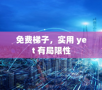 免费梯子，实用 yet 有局限性