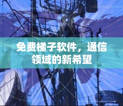 免费梯子软件，通信领域的新希望