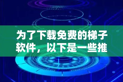 为了下载免费的梯子软件，以下是一些推荐，涵盖了不同的功能和用途