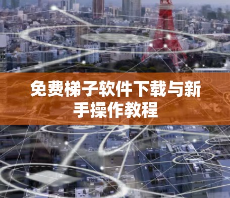 免费梯子软件下载与新手操作教程