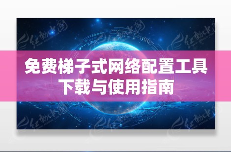 免费梯子式网络配置工具下载与使用指南 免费梯子式网络配置工具下载与使用指南