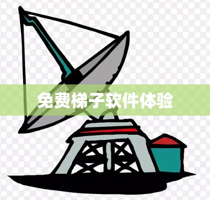 免费梯子软件体验 免费梯子软件体验