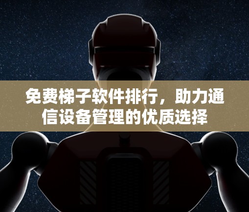 免费梯子软件排行，助力通信设备管理的优质选择