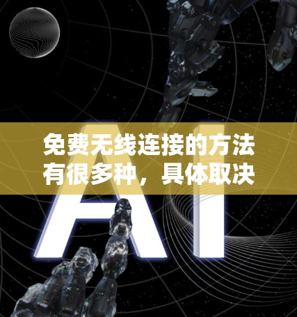 免费无线连接的方法有很多种,具体取决于你的设备类型和需求。以下是一些常见的免费连接方法 免费无线连接的方法有很多种,具体取决于你的设备类型和需求。以下是一些常见的免费连接方法