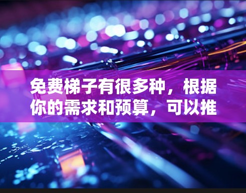 免费梯子有很多种，根据你的需求和预算，可以推荐以下几种类型和推荐
