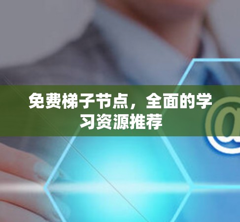 免费梯子节点，全面的学习资源推荐