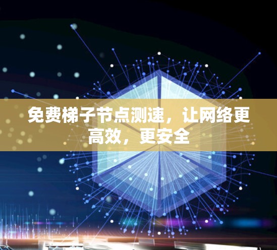 免费梯子节点测速，让网络更高效，更安全