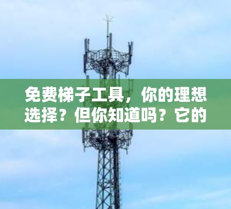免费梯子工具，你的理想选择？但你知道吗？它的局限性也很明显！