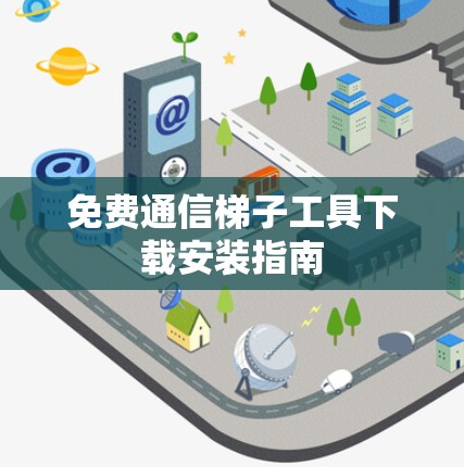 免费通信梯子工具下载安装指南 免费通信梯子工具下载安装指南
