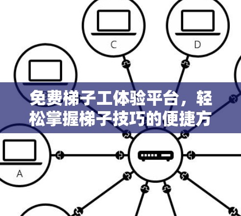 免费梯子工体验平台，轻松掌握梯子技巧的便捷方式